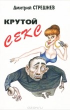 Дмитрий Стрешнев - Крутой секс
