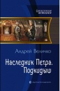 Андрей Величко - Наследник Петра. Подкидыш