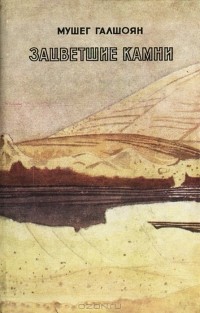 Мушег Галшоян - Зацветшие камни (сборник)