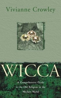 Vivianne Crowley - Wicca: A comprehensive guide to the Old Religion in the modern world