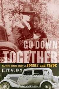 Jeff Guinn - Go Down Together: The True, Untold Story of Bonnie and Clyde