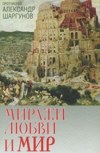 Протоиерей Александр Шаргунов - Миражи любви и мир