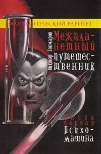 Виктор Алексеевич Гончаров - Межпланетный путешественник. Книга первая: Психо-машина