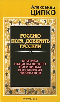 Александр Ципко - Россию пора доверить русским. Критика национального нигилизма российских либералов