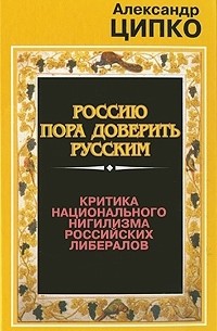 Александр Ципко - Россию пора доверить русским. Критика национального нигилизма российских либералов