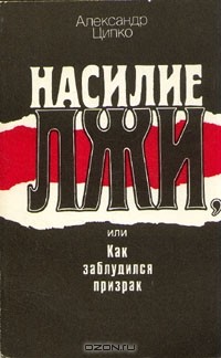 Александр Ципко - Насилие лжи, или Как заблудился призрак