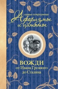 Екатерина Мишаненкова - Самые остроумные афоризмы и цитаты. Вожди от Ивана Грозного до Сталина