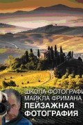 Майкл Фриман - Школа фотографии Майкла Фримана. Пейзажная фотография