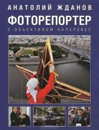 Анатолий Жданов - Фоторепортер. С объективом наперевес