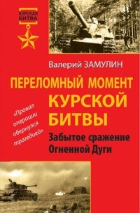 Валерий Замулин - Переломный момент Курской битвы. Забытое сражение Огненной Дуги