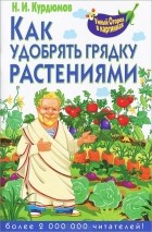 Н. И. Курдюмов - Как удобрять грядку растениями
