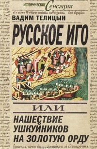 Вадим Телицын - Русское иго, или Нашествие ушкуйников на Золотую орду