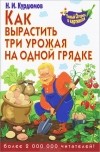 Н. И. Курдюмов - Как вырастить три урожая на одной грядке