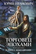 Юрий Иванович - Торговец эпохами. Книга десятая. Война с кентаврами