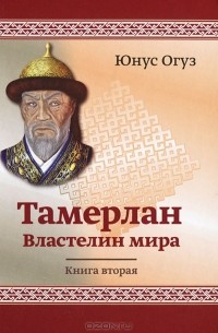 Юнус Огуз - Тамерлан. Властелин мира. Книга 2