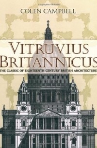 Colen Campbell - Vitruvius Britannicus: The Classic of Eighteenth-Century British Architecture
