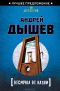 Андрей Дышев - Отсрочка от казни
