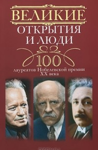  - Великие открытия и люди. 100 лауреатов Нобелевской премии XX века