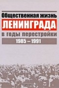 Общественная жизнь Ленинграда в годы перестройки. 1985-1991