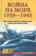 И.М. Капитанец - Война на море 1939-1945: Военно-морское искусство во Второй мировой и Великой Отечественной войнах