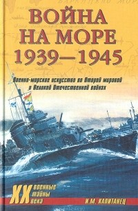 И.М. Капитанец - Война на море 1939-1945: Военно-морское искусство во Второй мировой и Великой Отечественной войнах