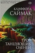 Клиффорд Саймак - Грот танцующих оленей. Заповедник гоблинов (сборник)