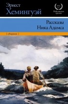Эрнест Хемингуэй - Рассказы Ника Адамса (сборник)