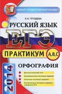 Е. Н. Груздева - ЕГЭ 2014. Русский язык. Практикум. Подготовка к выполнению заданий по орфографии