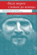  - &quot;Буду верен словам до конца&quot;. Жизнеописание и наследие иеромонаха Василия (Рослякова)