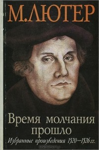 М. Лютер - Время молчания прошло. Избранные произведения 1520-1526