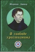 Мартин Лютер - О свободе христианина
