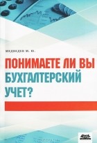 М. Ю. Медведев - Понимаете ли вы бухгалтерский учет?