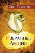 Олег Торсунов - Олег Торсунов. Избранные лекции