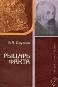 В. А. Друянов - Рыцарь факта. Книга об академике В. А. Обручеве