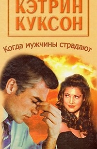 Кэтрин Куксон - Когда мужчины страдают