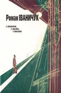 Роман Іваничук - І земля, і зело, і пісня