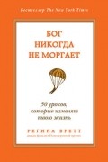 Регина Бретт - Бог никогда не моргает. 50 уроков, которые изменят твою жизнь