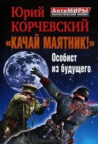 Юрий Корчевский - "Качай маятник!" Особист из будущего (сборник)