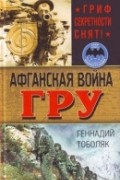 Тоболяк Геннадий - Афганская война ГРУ. Гриф секретности снят!