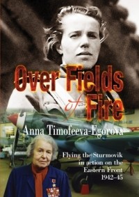 Анна Тимофеева-Егорова - Over Fields of Fire: Flying the Sturmovik in Action on the Eastern Front 1942-45