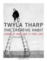 Twyla Tharp - The Creative Habit: Learn It and Use It for Life