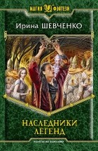 Ирина Шевченко - Наследники легенд