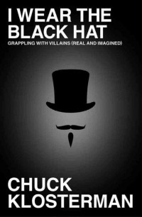 Chuck Klosterman - I Wear the Black Hat: Grappling with Villains (Real and Imagined)