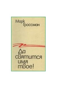 Марк Гроссман - Да святится имя твое!