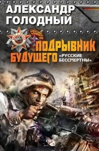 Александр Голодный - Подрывник будущего. "Русские бессмертны!"