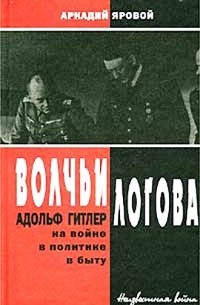 Аркадий Яровой - Волчьи логова - Адольф Гитлер на войне, в политике, в быту