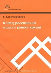 Р. Капелюшников - Конец российской модели рынка труда?