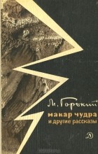 М. Горький - Макар Чудра и другие рассказы (сборник)