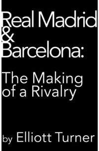  - Real Madrid & Barcelona: the Making of a Rivalry