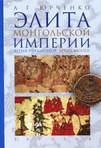 Александр Юрченко - Элита Монгольской империи. Время праздников, время казней